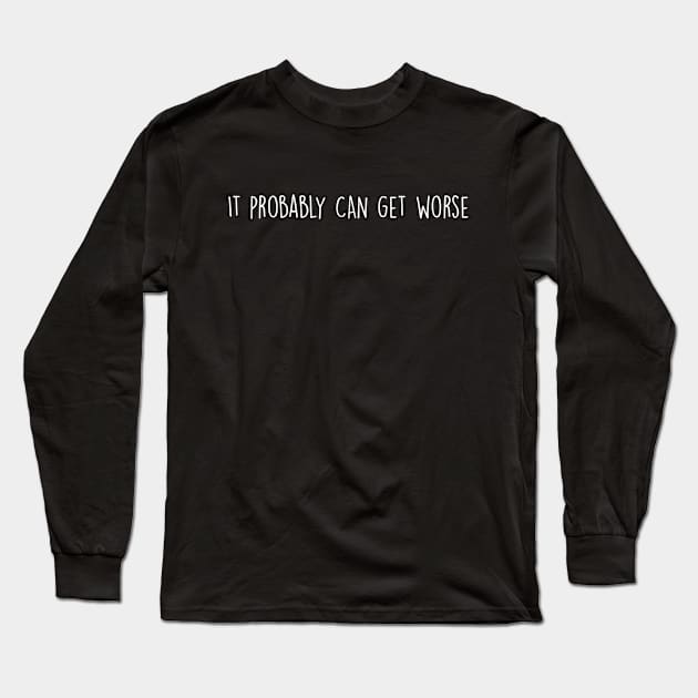It Probably Can Get Worse in White Long Sleeve T-Shirt by Print Stop Studio